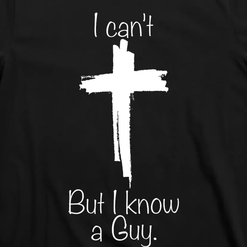 I Can't But I Know A Guy Jesus Cross Christian T-Shirt