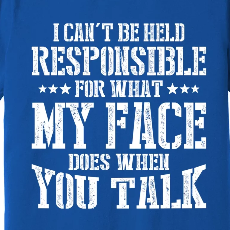 I Can't Be Held Responsible For What My Face Does When Talk Gift Premium T-Shirt