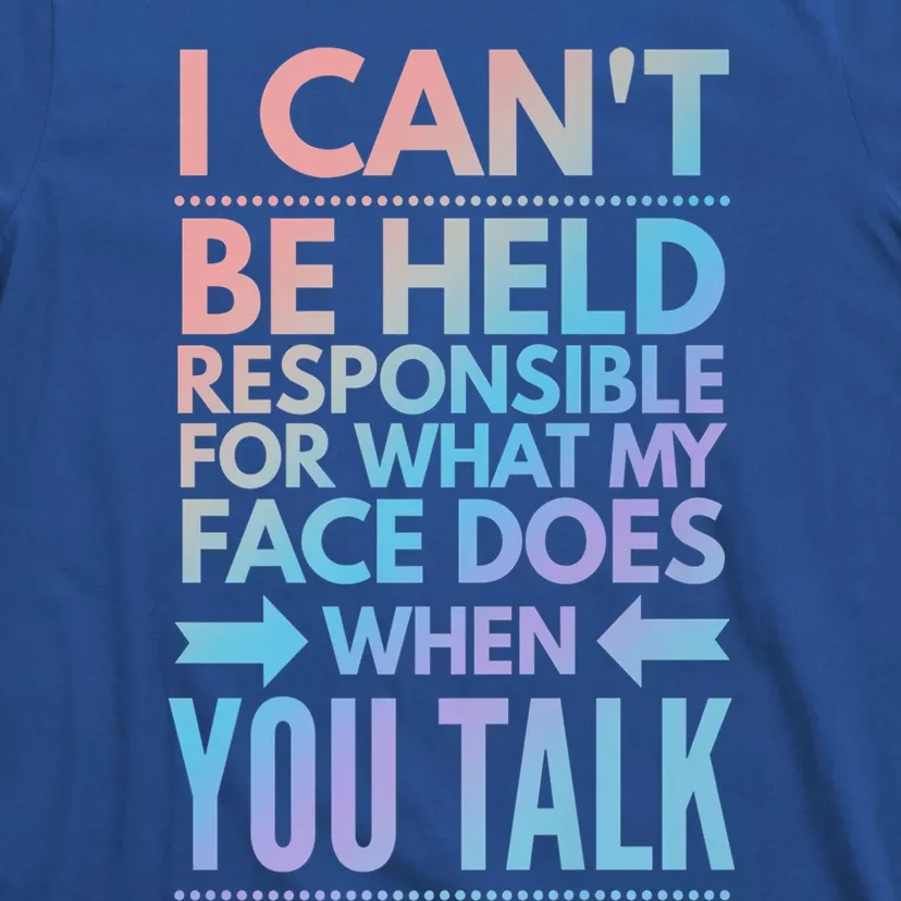 I Can't Be Held Responsible For What My Face Does When You Gift T-Shirt