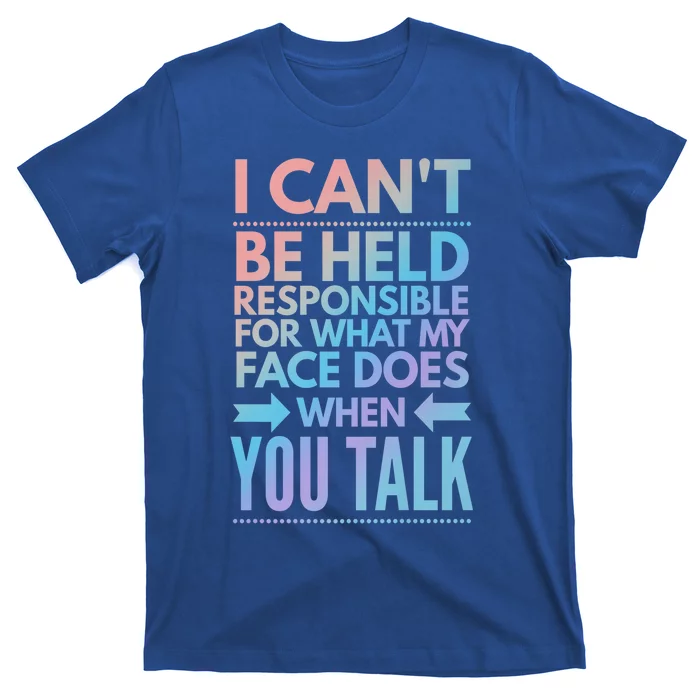 I Can't Be Held Responsible For What My Face Does When You Gift T-Shirt