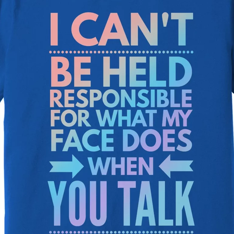 I Can't Be Held Responsible For What My Face Does When You Gift Premium T-Shirt