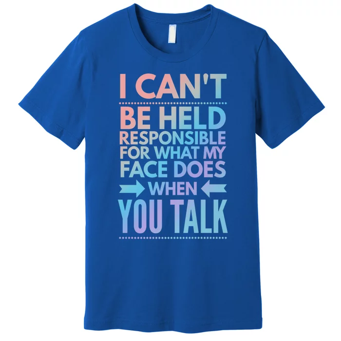 I Can't Be Held Responsible For What My Face Does When You Gift Premium T-Shirt