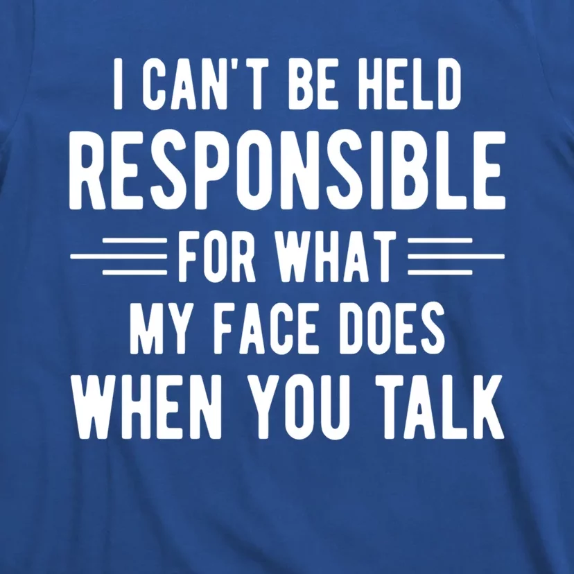 I Can't Be Held Responsible What My Face Does When You Talk Funny Gift T-Shirt