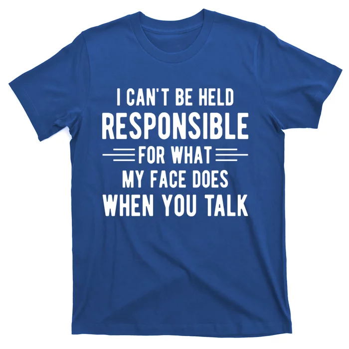 I Can't Be Held Responsible What My Face Does When You Talk Funny Gift T-Shirt