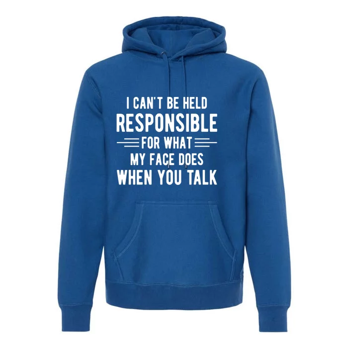 I Can't Be Held Responsible What My Face Does When You Talk Funny Gift Premium Hoodie