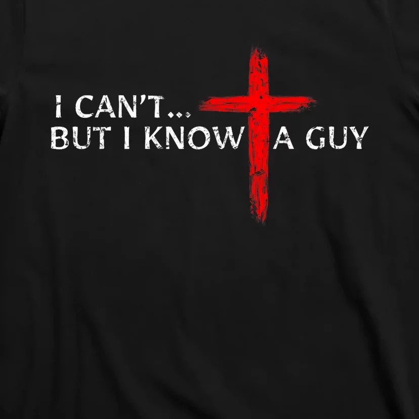 I CanT But I Know A Guy Jesus Cross Funny Christian T-Shirt