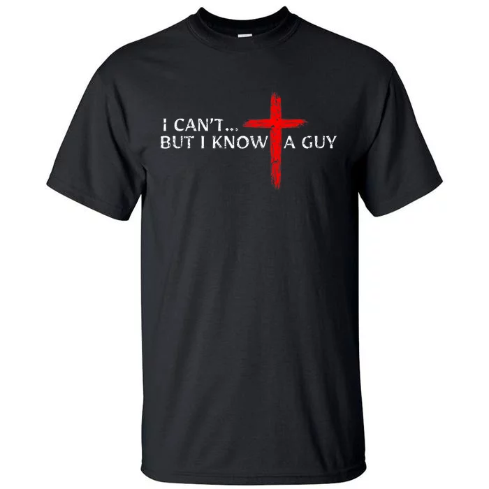 I CanT But I Know A Guy Jesus Cross Funny Christian Tall T-Shirt