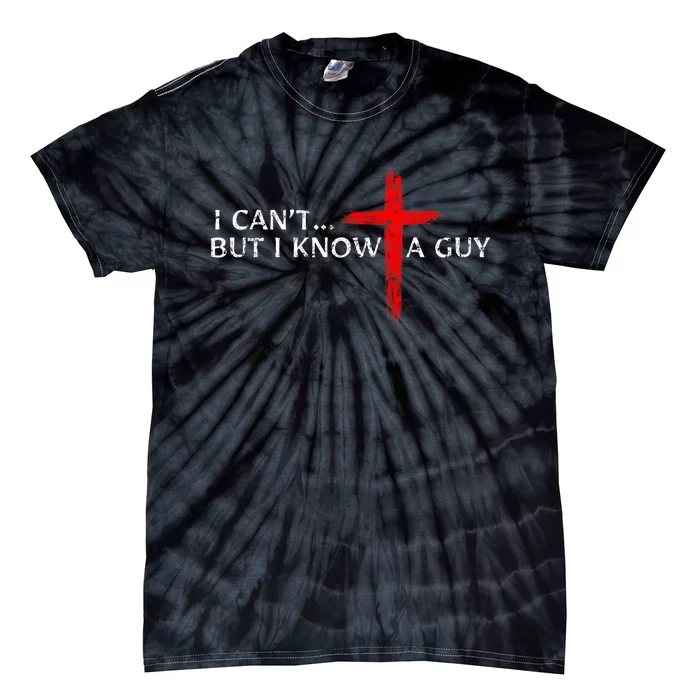 I CanT But I Know A Guy Jesus Cross Funny Christian Tie-Dye T-Shirt