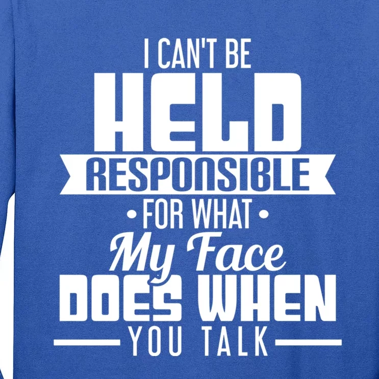 I Can't Be Held Responsible What My Face Does When You Talk Gift Tall Long Sleeve T-Shirt