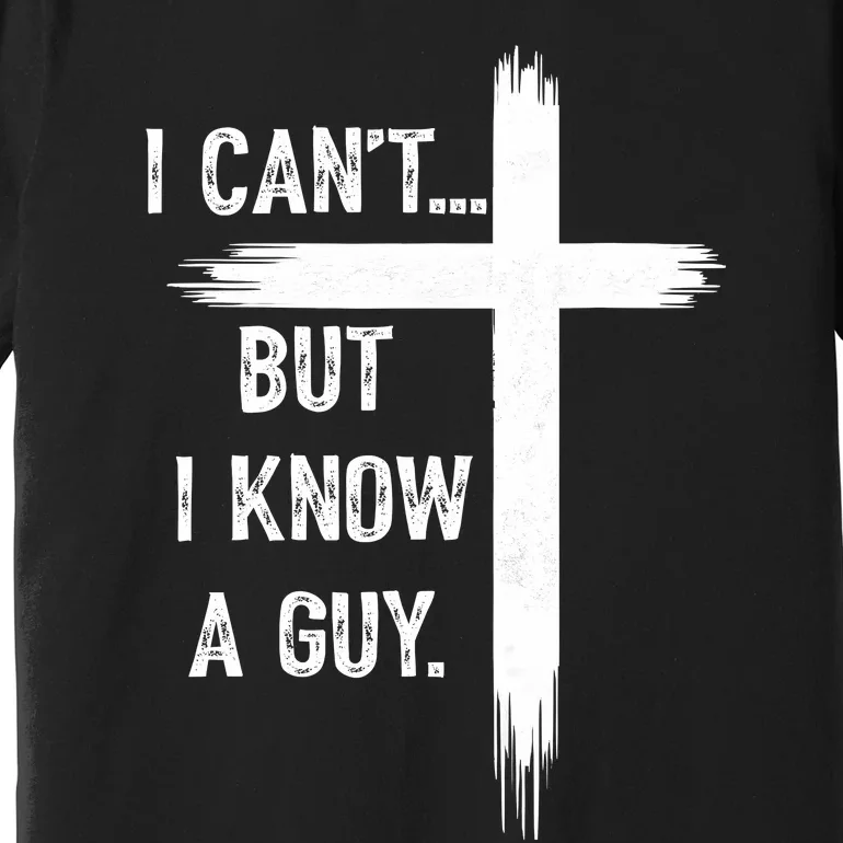 I CanT But I Know A Guy Christian Faith Believer Religious Premium T-Shirt