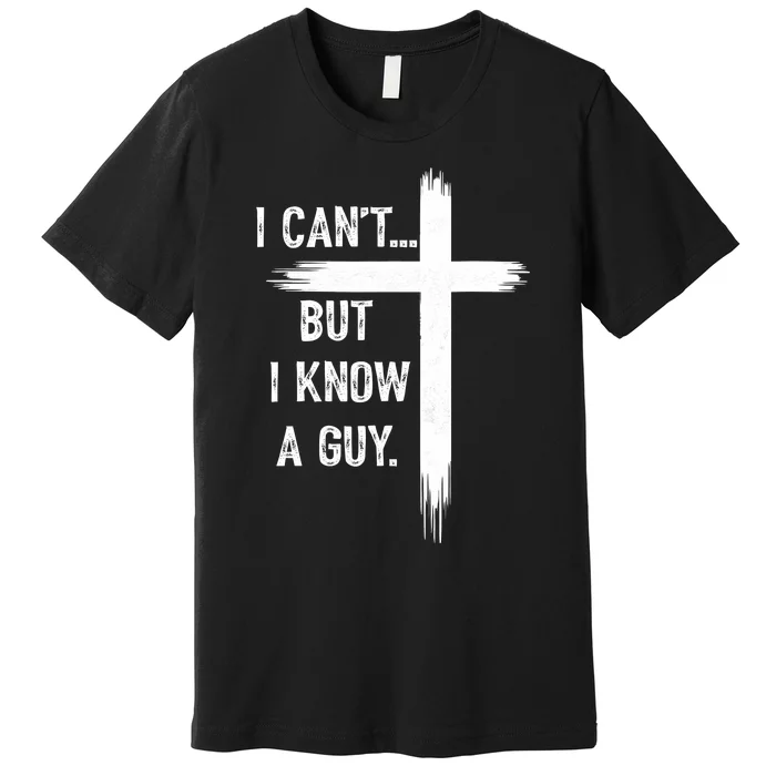 I CanT But I Know A Guy Christian Faith Believer Religious Premium T-Shirt