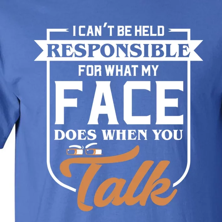 I Can't Be Held Responsible What My Face Does When You Talk Gift Tall T-Shirt