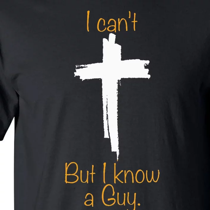 I CanT But I Know A Guy Jesus Cross Funny Christian Tall T-Shirt