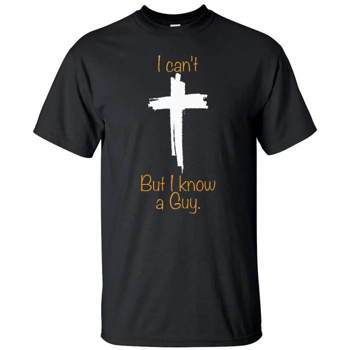 I CanT But I Know A Guy Jesus Cross Funny Christian Tall T-Shirt