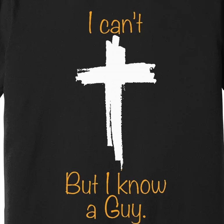 I CanT But I Know A Guy Jesus Cross Funny Christian Premium T-Shirt