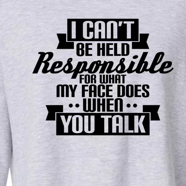 I Can't Be Held Responsible What My Face Does When You Talk Cool Gift Cropped Pullover Crew