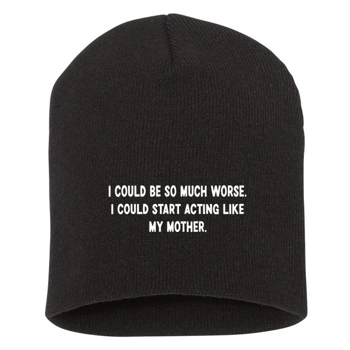 I Could Be So Much Worse I Could Start Acting Like My Mother Short Acrylic Beanie