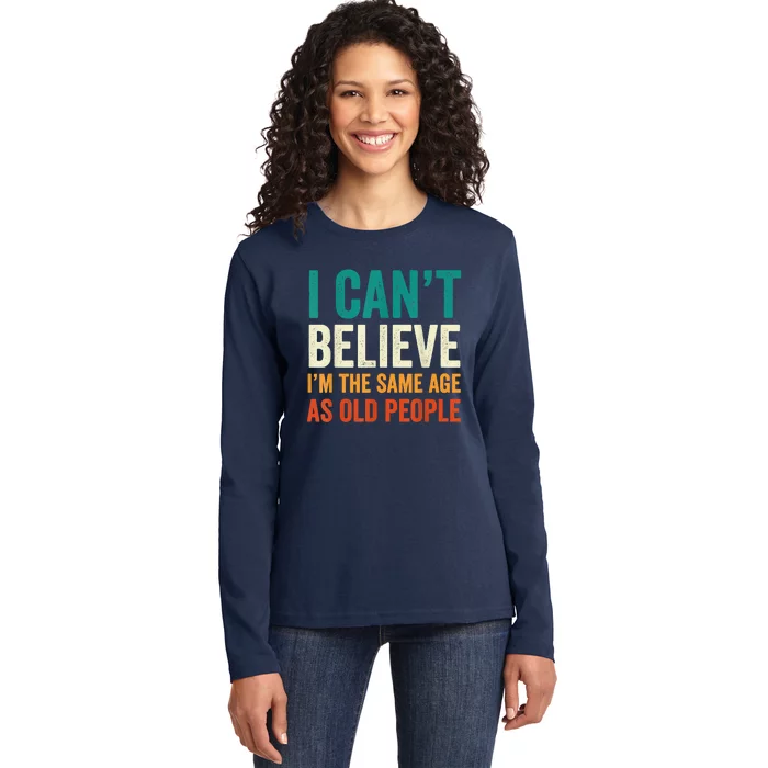 I Can't Believe I'm The Same Age As Old People Funny Retro Ladies Long Sleeve Shirt