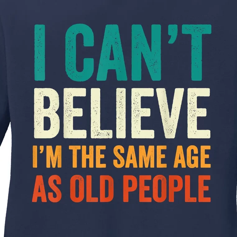 I Can't Believe I'm The Same Age As Old People Funny Retro Ladies Long Sleeve Shirt