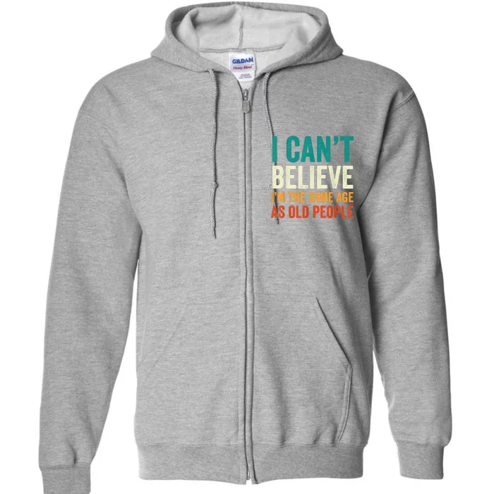 I Can't Believe I'm The Same Age As Old People Funny Retro Full Zip Hoodie