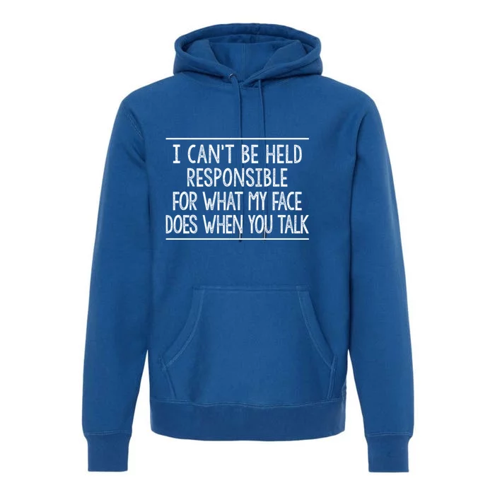 I Can't Be Responsible For What My Face Does When You Talk Gift Funny Gift Premium Hoodie