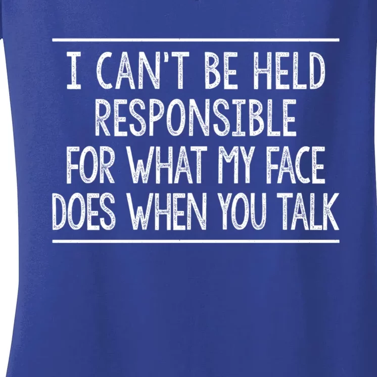 I Can't Be Responsible For What My Face Does When You Talk Gift Funny Gift Women's V-Neck T-Shirt