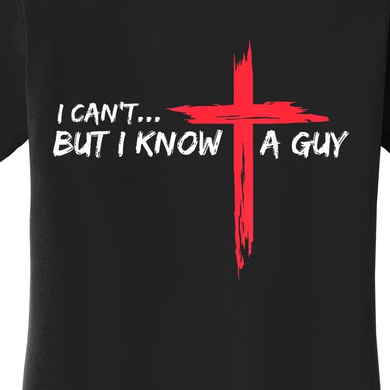 I Cant But I Know A Guy Jesus Cross Funny Christian Women's T-Shirt