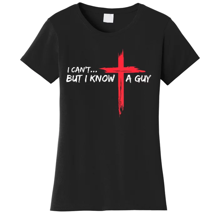 I Cant But I Know A Guy Jesus Cross Funny Christian Women's T-Shirt