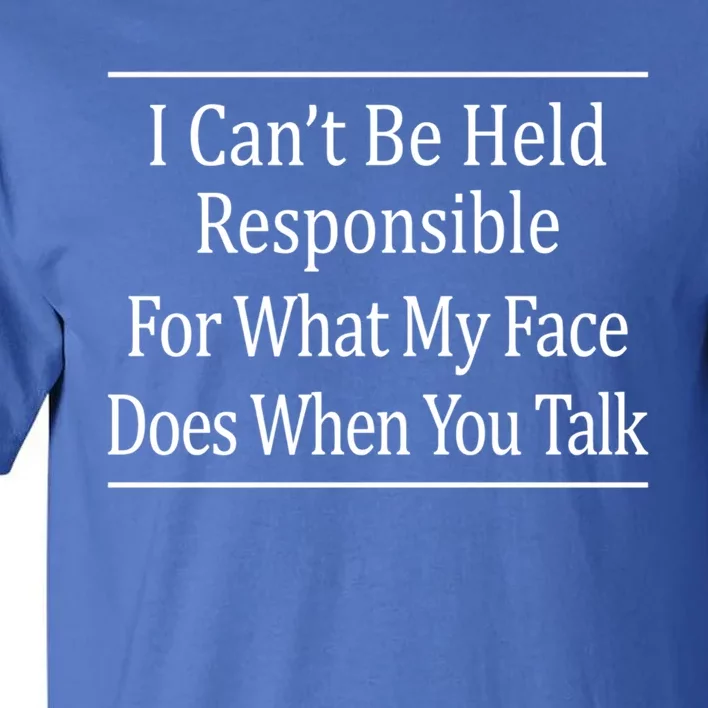 I Can't Be Responsible For What My Face Does When You Talk Gift Cute Gift Tall T-Shirt