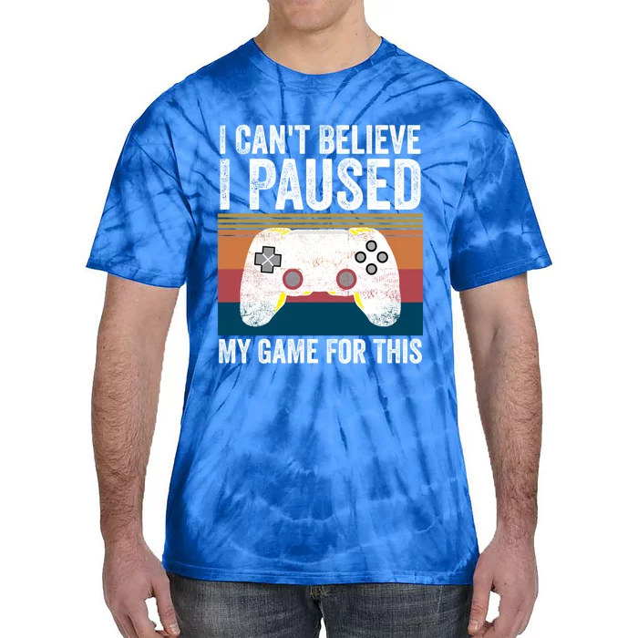 I Cant Believe I Paused My Game For This Funny Video Games Funny Gift Tie-Dye T-Shirt