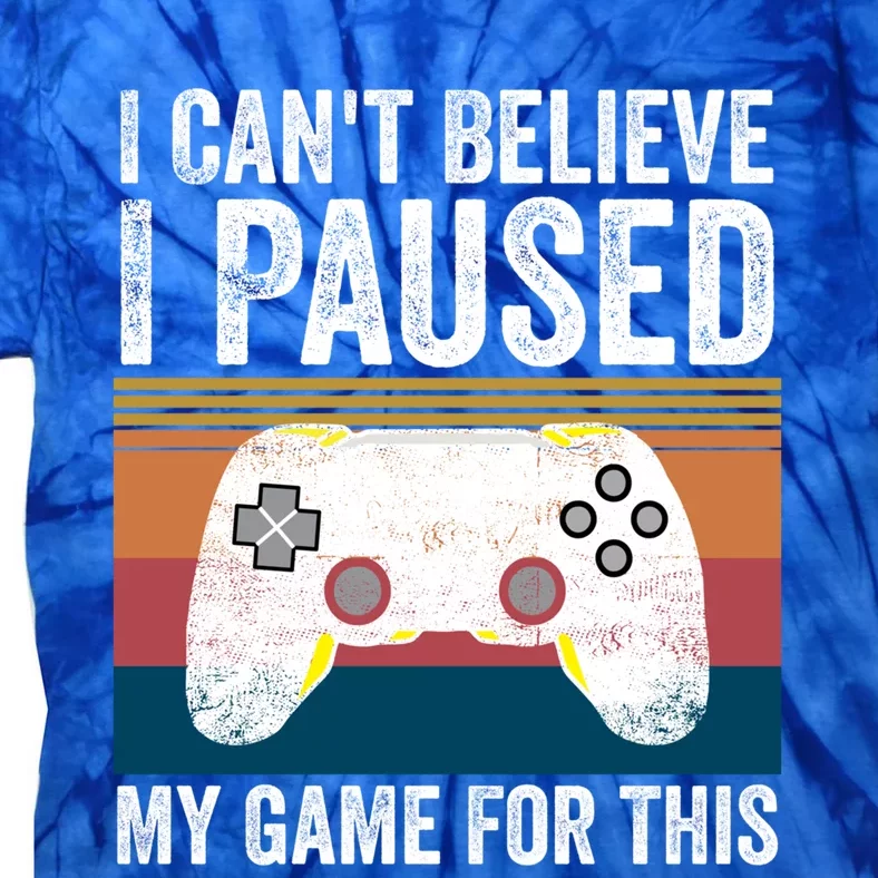 I Cant Believe I Paused My Game For This Funny Video Games Funny Gift Tie-Dye T-Shirt