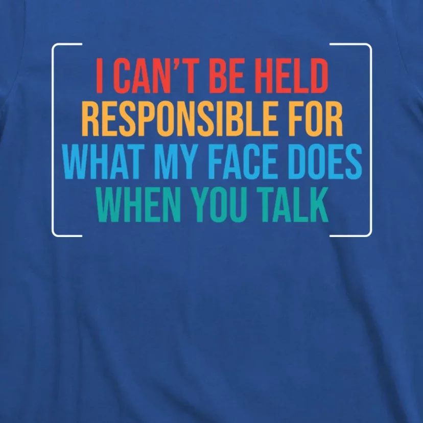 I Can't Be Responsible For What My Face Does When You Talk Funny Gift T-Shirt