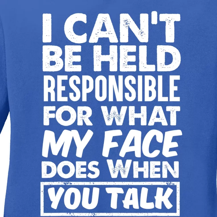 I Can't Be Held Responsible For What My Face Does When You Gift Ladies Long Sleeve Shirt