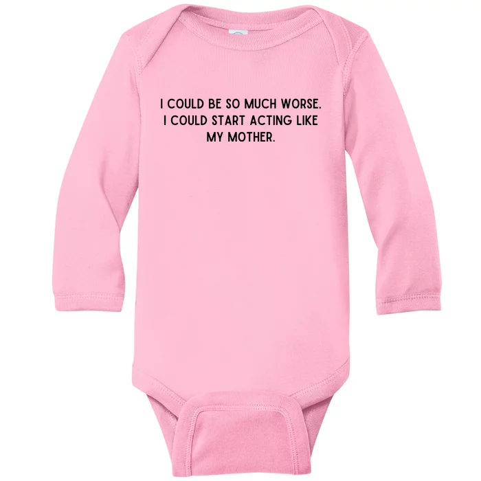 I Could Be So Much Worse I Could Start Acting Like My Mother Baby Long Sleeve Bodysuit