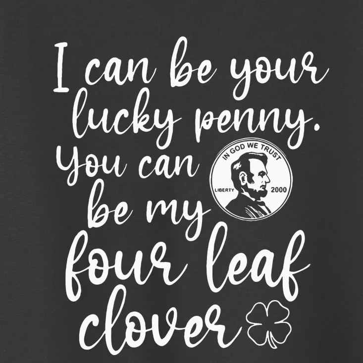 I Can Be Your Lucky Penny You Can Be My Four Leaf Clover Toddler T-Shirt