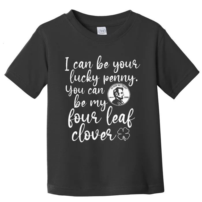 I Can Be Your Lucky Penny You Can Be My Four Leaf Clover Toddler T-Shirt