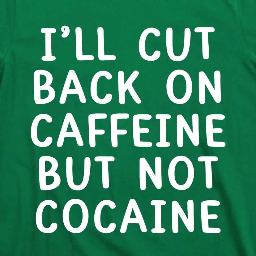 I’Ll Cut Back On Caffeine But Not Cocaine T-Shirt