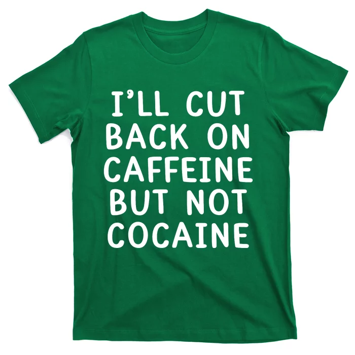 I’Ll Cut Back On Caffeine But Not Cocaine T-Shirt