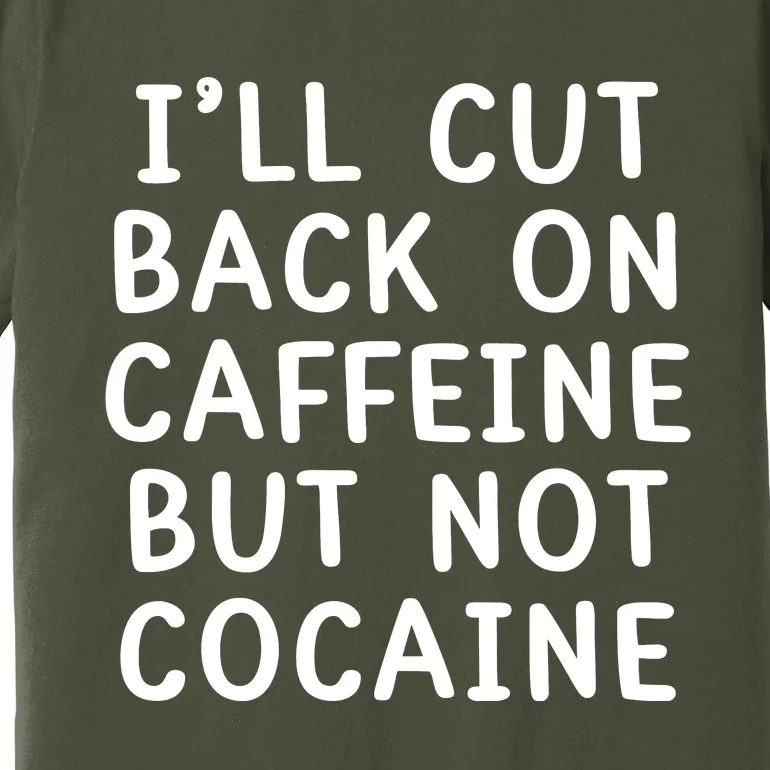 I’Ll Cut Back On Caffeine But Not Cocaine Premium T-Shirt