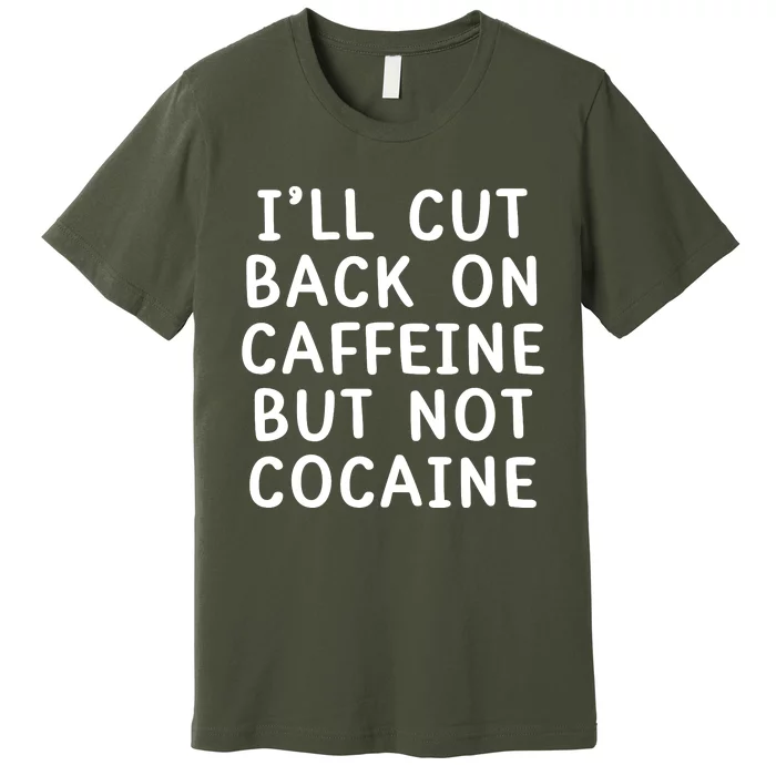 I’Ll Cut Back On Caffeine But Not Cocaine Premium T-Shirt