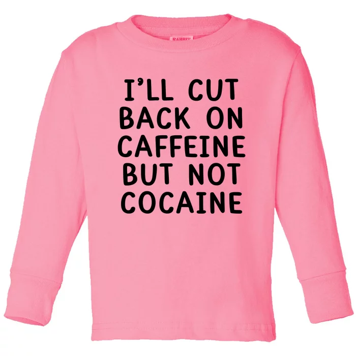 I’Ll Cut Back On Caffeine But Not Cocaine Toddler Long Sleeve Shirt