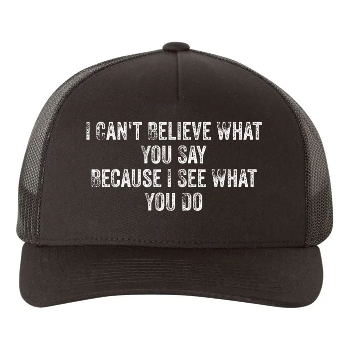 I CanT Believe What You Say Because I See What You Do Quote Yupoong Adult 5-Panel Trucker Hat