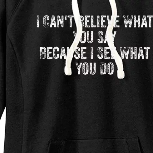 I CanT Believe What You Say Because I See What You Do Quote Women's Fleece Hoodie