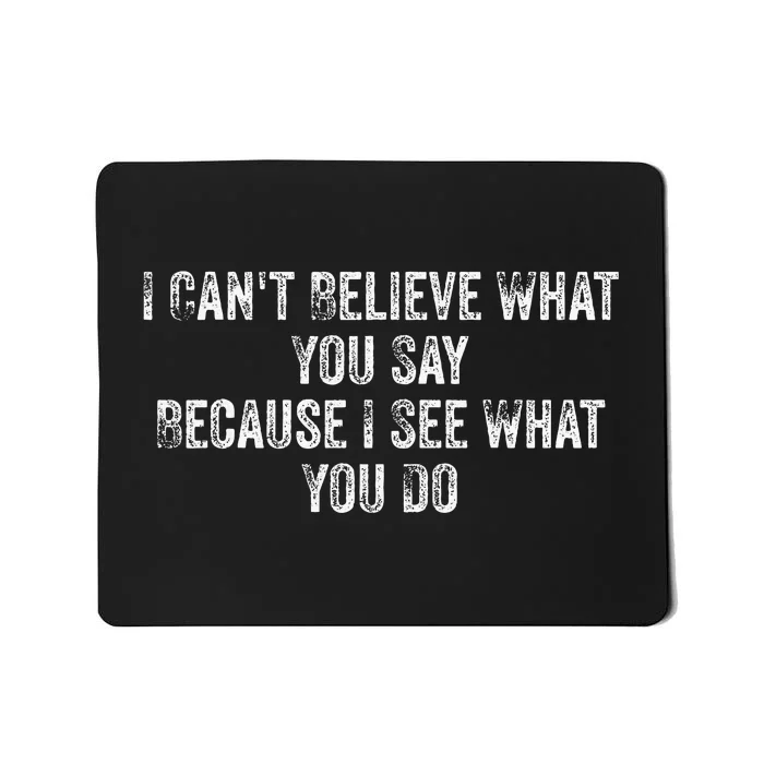 I CanT Believe What You Say Because I See What You Do Quote Mousepad