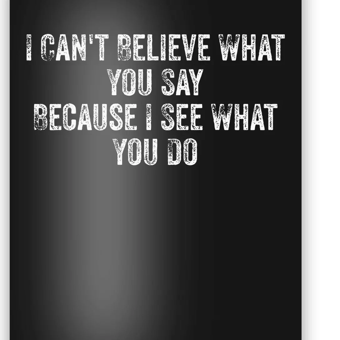 I CanT Believe What You Say Because I See What You Do Quote Poster