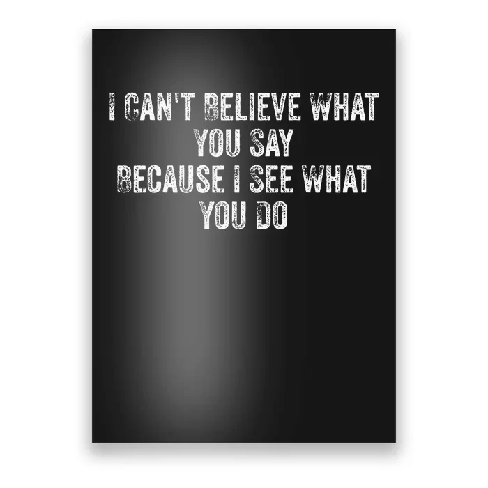 I CanT Believe What You Say Because I See What You Do Quote Poster