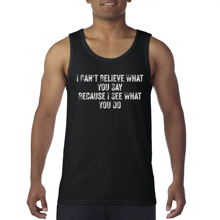 I CanT Believe What You Say Because I See What You Do Quote Tank Top