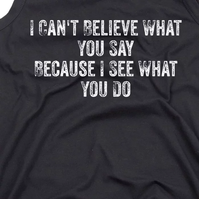 I CanT Believe What You Say Because I See What You Do Quote Tank Top