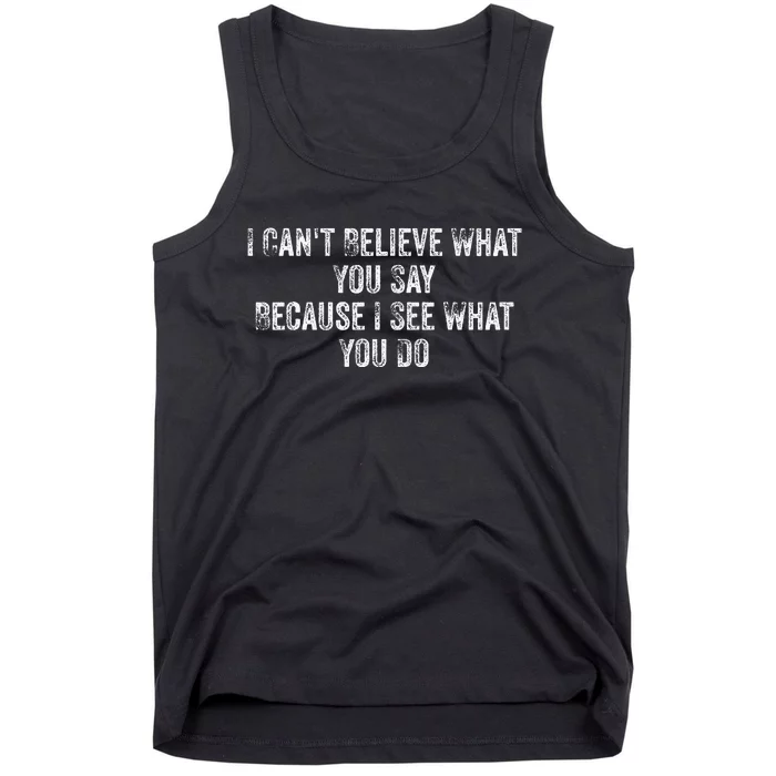 I CanT Believe What You Say Because I See What You Do Quote Tank Top