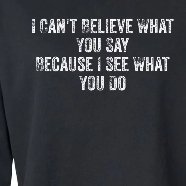 I CanT Believe What You Say Because I See What You Do Quote Cropped Pullover Crew